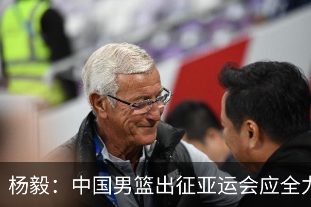 杨毅：中国男篮出征亚运会应全力以赴，不能派出二队或青年军